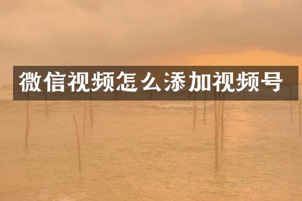 微信视频怎么添加视频号