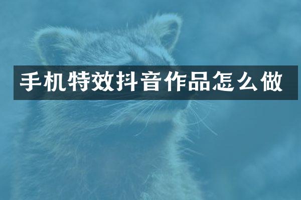 手机特效抖音作品怎么做