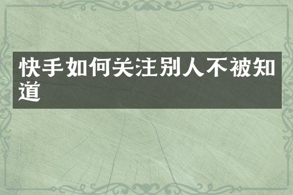 快手如何关注别人不被知道