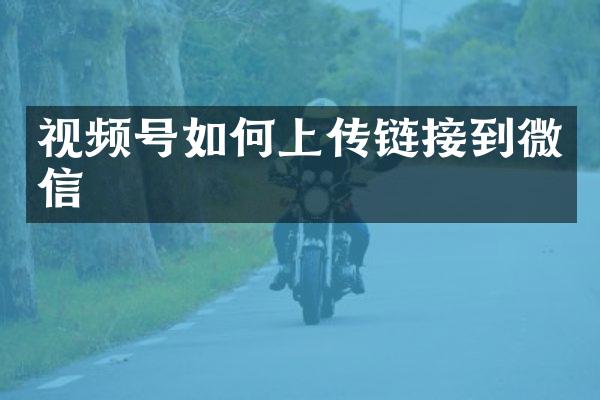 视频号如何上传链接到微信