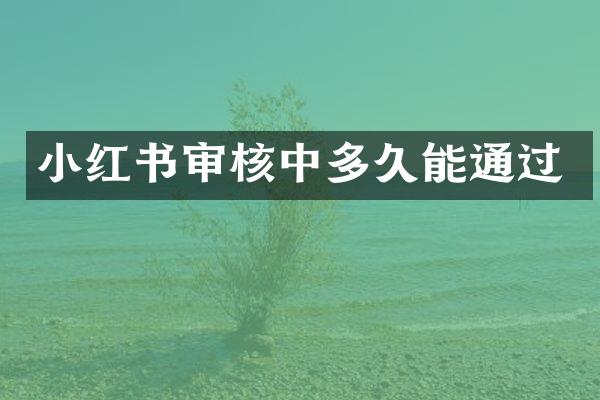 小红书审核中多久能通过