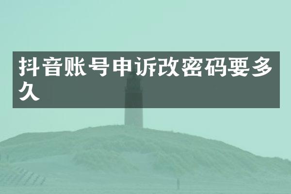 抖音账号申诉改密码要多久