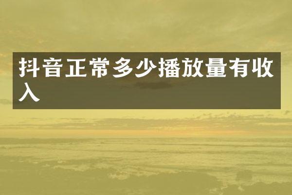 抖音正常多少播放量有收入