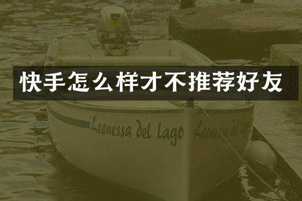 快手怎么样才不推荐好友