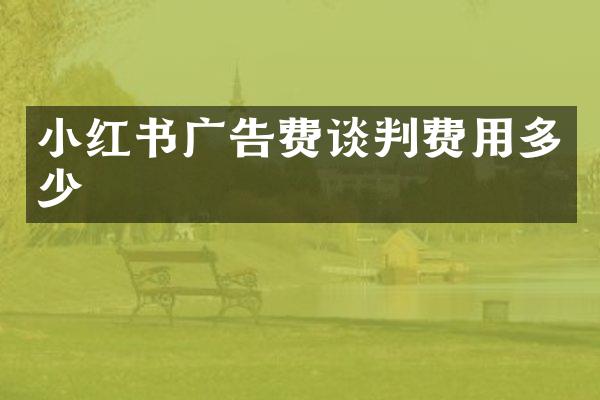 小红书广告费谈判费用多少