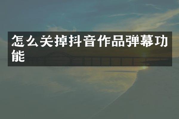 怎么关掉抖音作品弹幕功能