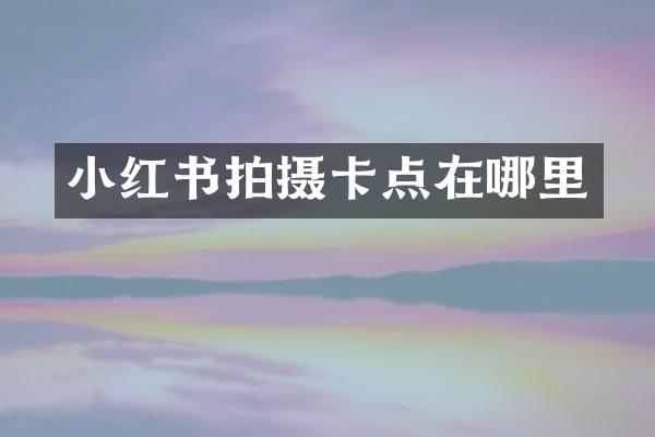 小红书拍摄卡点在哪里