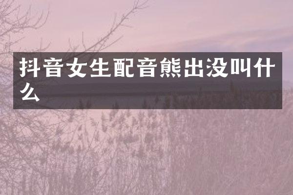 抖音女生配音熊出没叫什么