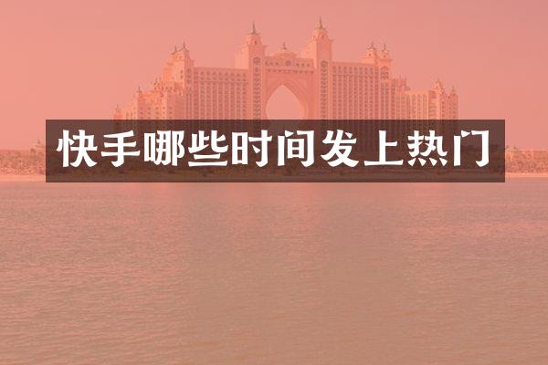 快手哪些时间发上热门