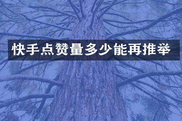 快手点赞量多少能再推举