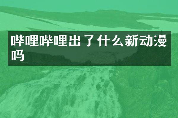 哔哩哔哩出了什么新动漫吗