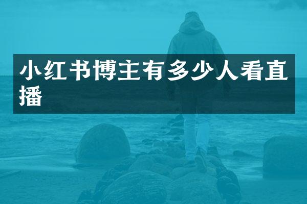 小红书博主有多少人看直播