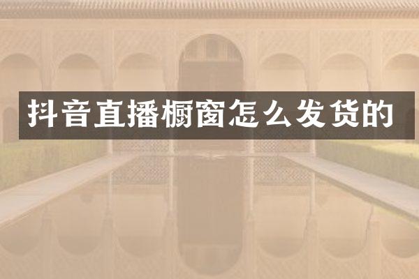 抖音直播橱窗怎么发货的