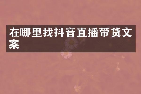 在哪里找抖音直播带货文案