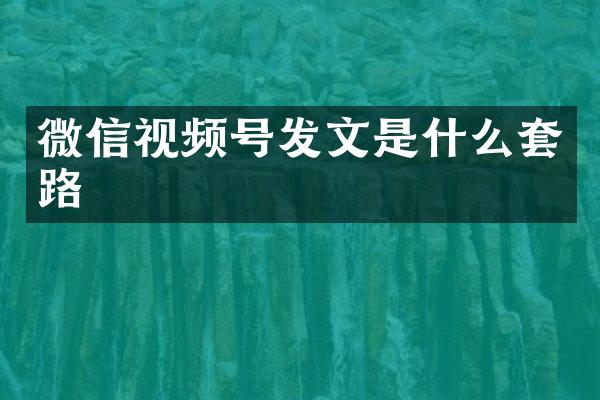 微信视频号发文是什么套路