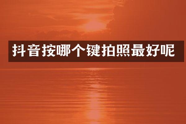 抖音按哪个键拍照最好呢