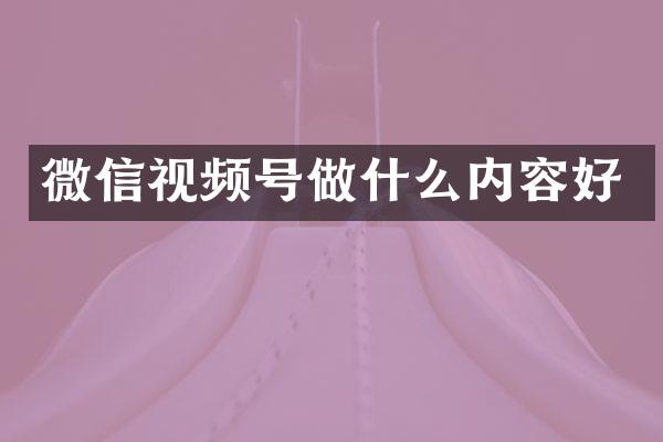 微信视频号做什么内容好