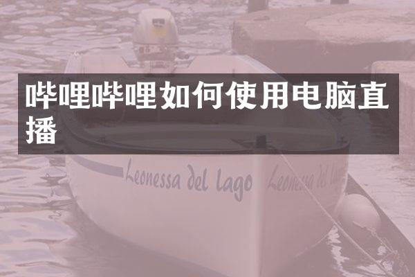 哔哩哔哩如何使用电脑直播