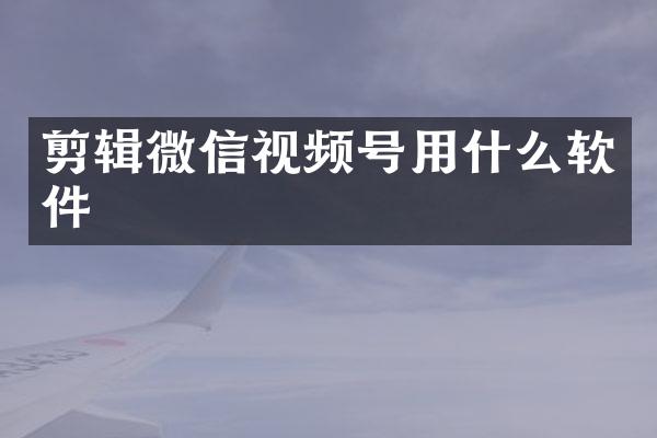 剪辑微信视频号用什么软件