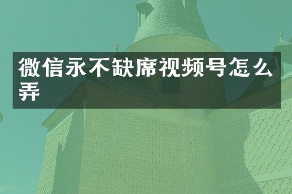 微信永不缺席视频号怎么弄