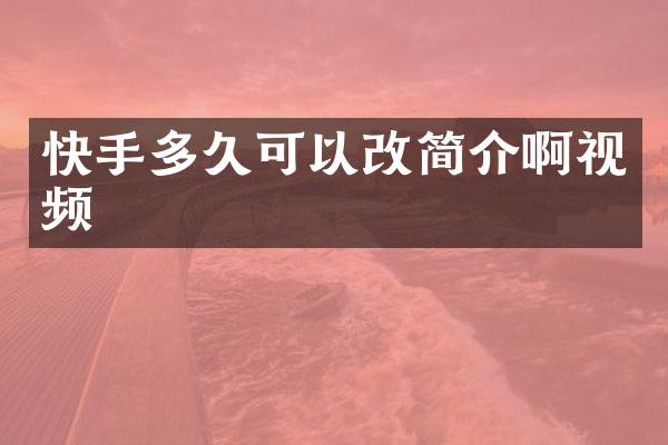 快手多久可以改简介啊视频