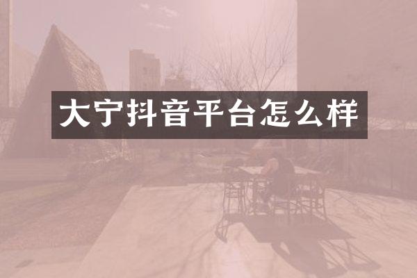 大宁抖音平台怎么样