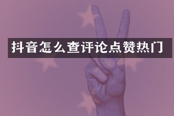抖音怎么查评论点赞热门