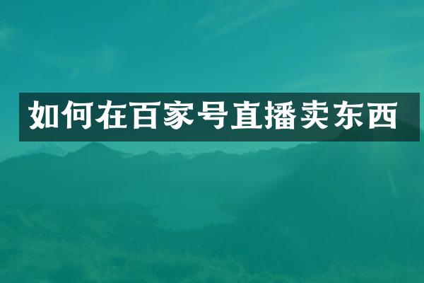 如何在百家号直播卖东西