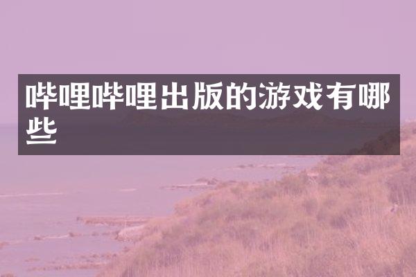 哔哩哔哩出版的游戏有哪些