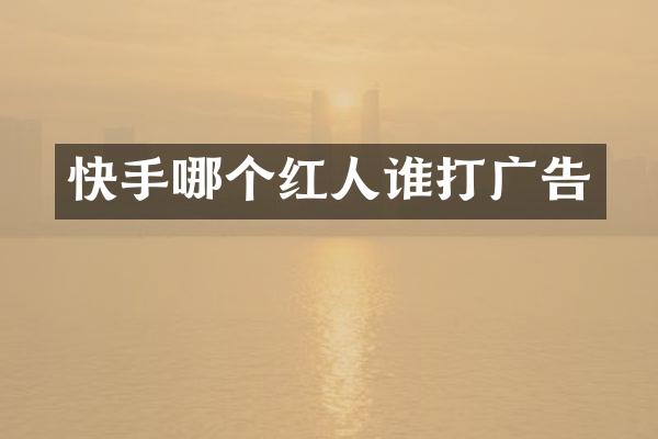 快手哪个红人谁打广告