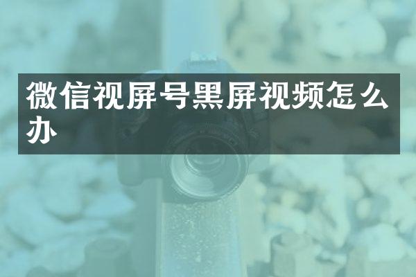 微信视屏号黑屏视频怎么办