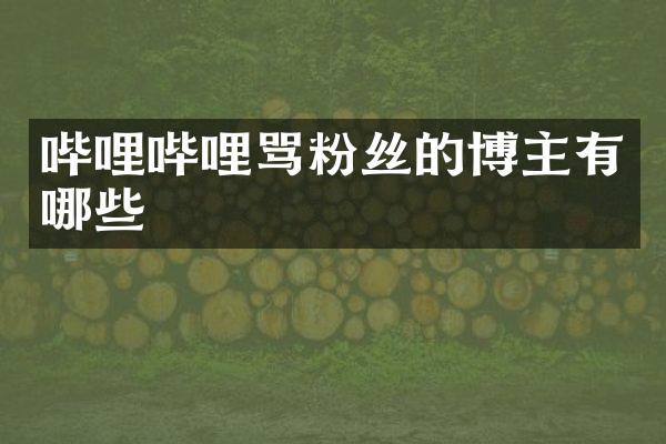 哔哩哔哩骂粉丝的博主有哪些