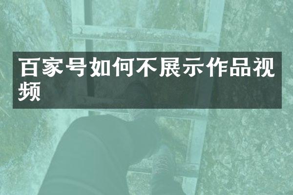 百家号如何不展示作品视频