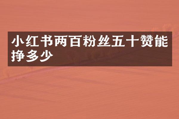 小红书两百粉丝五十赞能挣多少