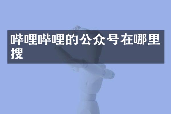 哔哩哔哩的公众号在哪里搜