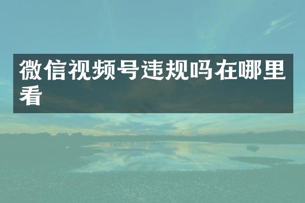 微信视频号违规吗在哪里看