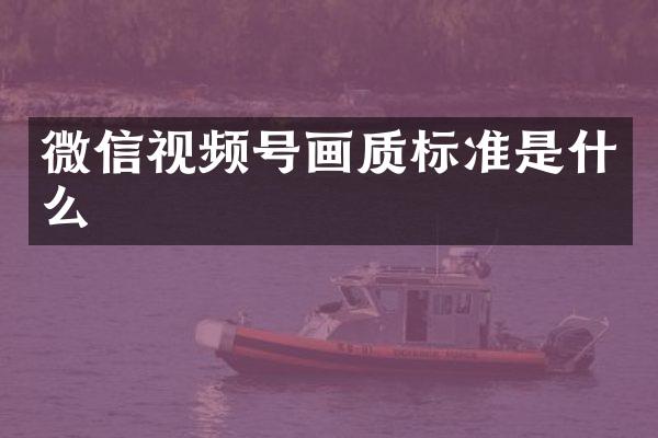 微信视频号画质标准是什么