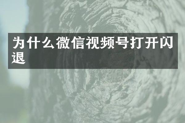 为什么微信视频号打开闪退