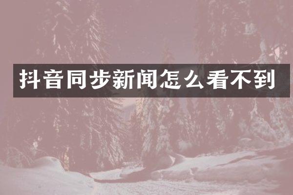 抖音同步新闻怎么看不到