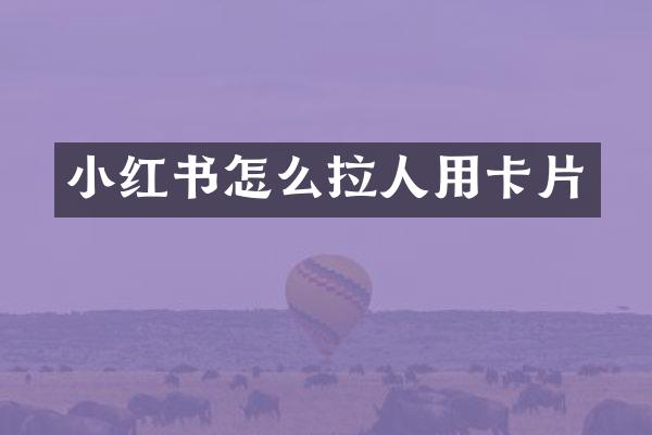 小红书怎么拉人用卡片