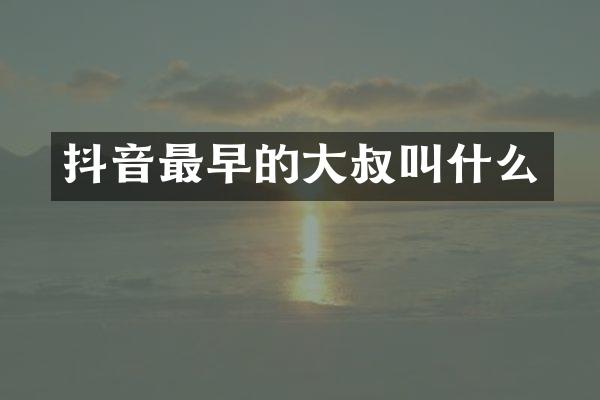 抖音最早的大叔叫什么