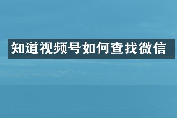 知道视频号如何查找微信