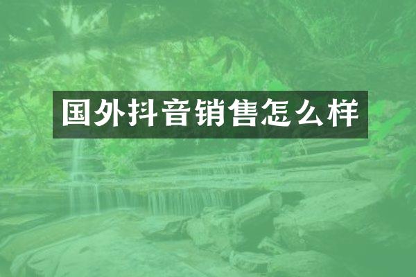 国外抖音销售怎么样