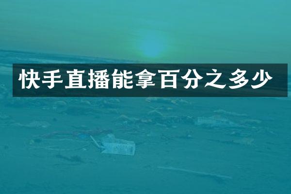 快手直播能拿百分之多少