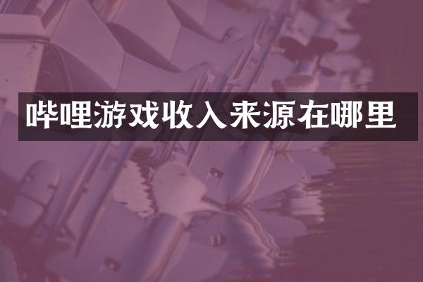 哔哩游戏收入来源在哪里
