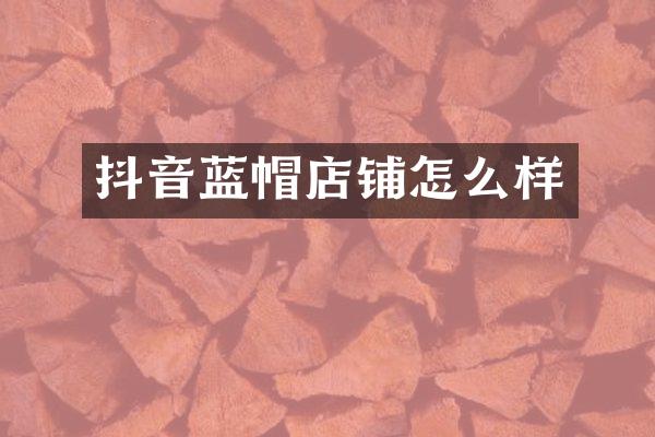 抖音蓝帽店铺怎么样