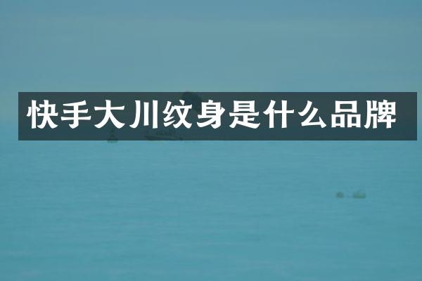 快手大川纹身是什么品牌