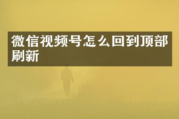 微信视频号怎么回到顶部刷新