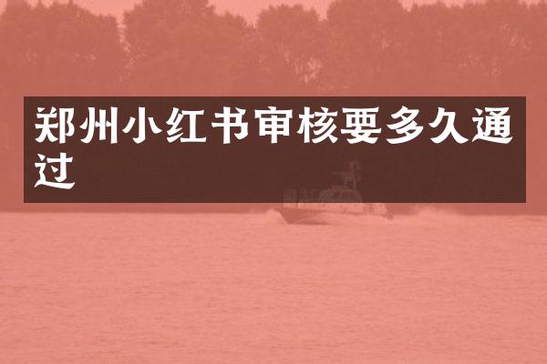 郑州小红书审核要多久通过