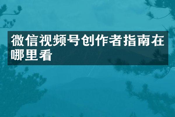 微信视频号创作者指南在哪里看